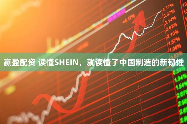 赢盈配资 读懂SHEIN,就读懂了中国制造的新韧性