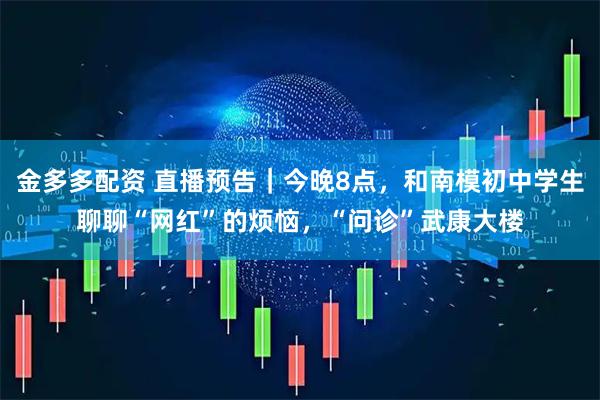 金多多配资 直播预告｜今晚8点，和南模初中学生聊聊“网红”的烦恼，“问诊”武康大楼