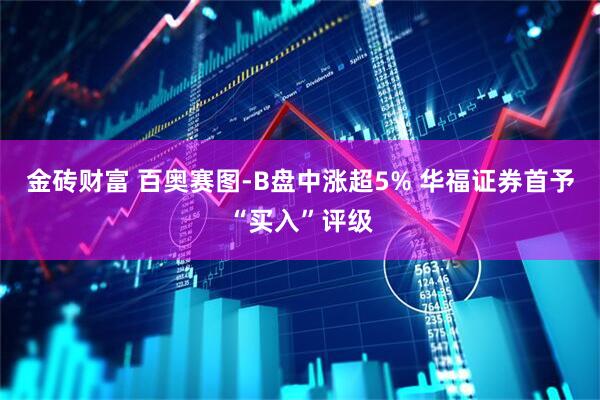 金砖财富 百奥赛图-B盘中涨超5% 华福证券首予“买入”评级