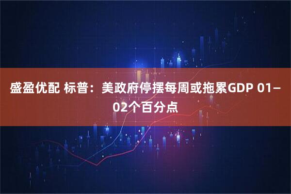 盛盈优配 标普：美政府停摆每周或拖累GDP 01—02个百分点