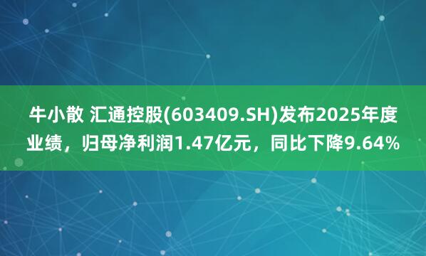 牛小散 汇通控股(603409.SH)发布2025年度业绩，归母净利润1.47亿元，同比下降9.64%