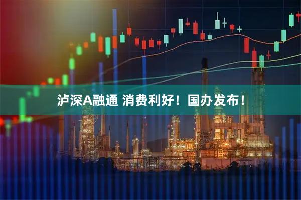 泸深A融通 消费利好!国办发布!