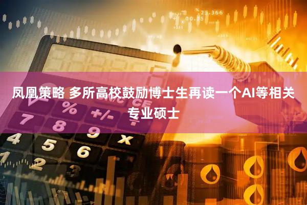 凤凰策略 多所高校鼓励博士生再读一个AI等相关专业硕士